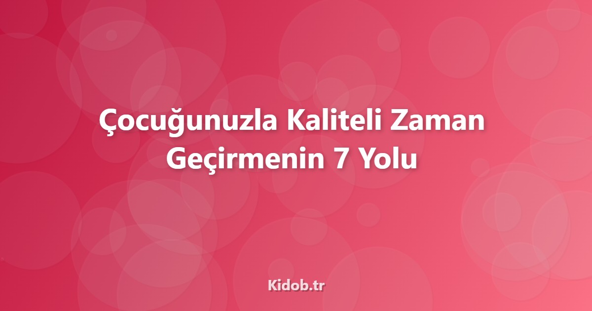 Çocuğunuzla Kaliteli Zaman Geçirmenin Yollari