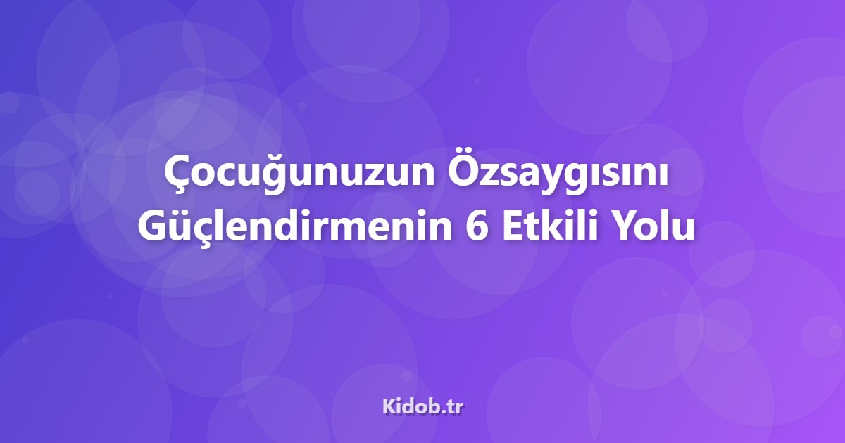 Çocuğunuzun Özsaygısını Güçlendirmenin Etkili Yolları