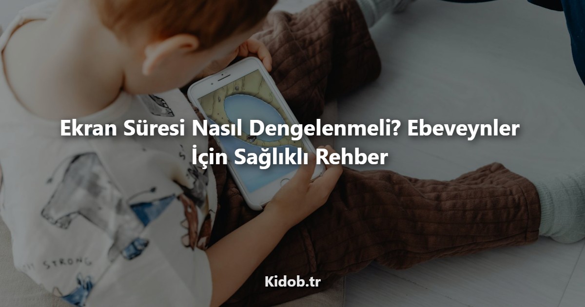 Ekran Süresi Nasıl Dengelenmeli? Ebeveynler için Rehber