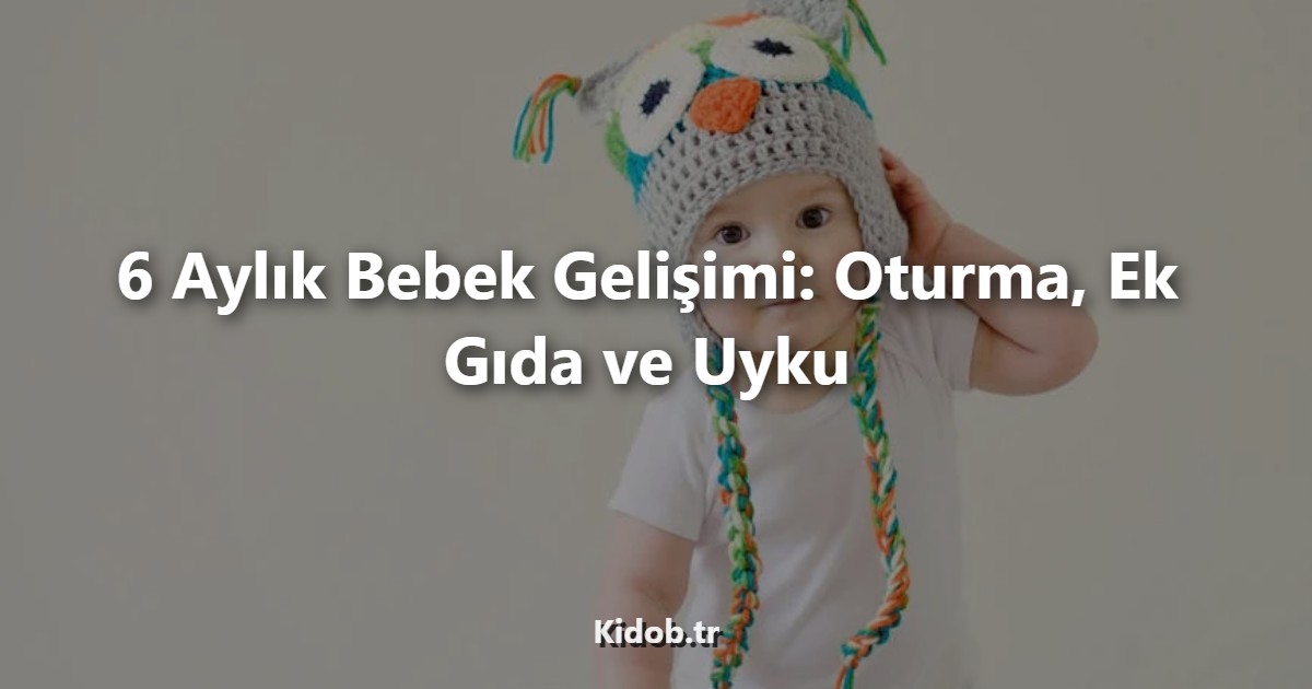6 Aylık Bebek Gelişimi: Oturma, Ek Gıda ve Uyku