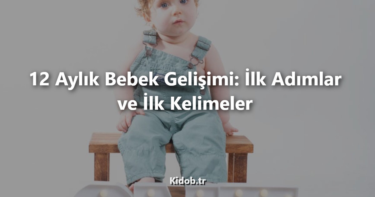 12 Aylık Bebek Gelişimi: İlk Adımlar ve İlk Kelimeler