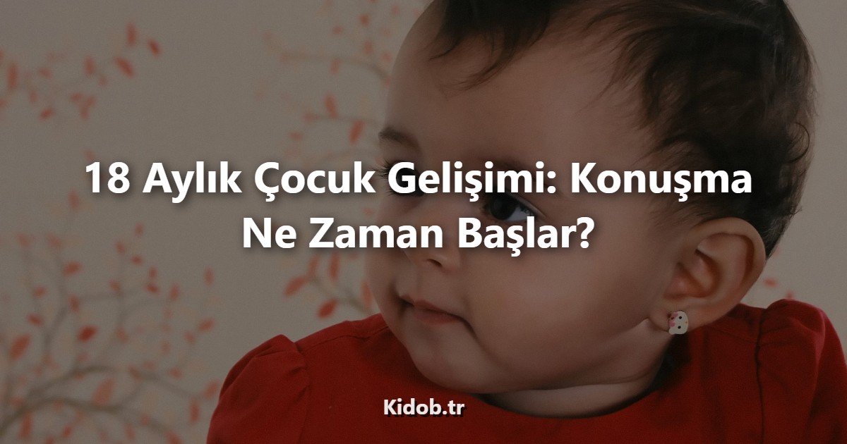 18 Aylık Çocuk Gelişimi: Konuşma Ne Zaman Başlar?